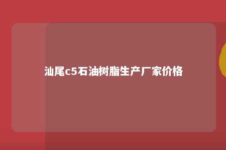 汕尾c5石油树脂生产厂家价格