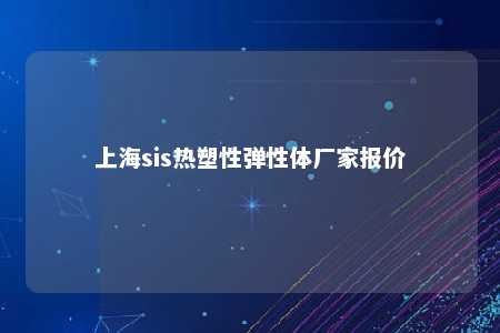 上海sis热塑性弹性体厂家报价