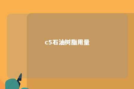 c5石油树脂用量