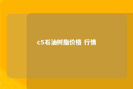 c5石油树脂价格 行情