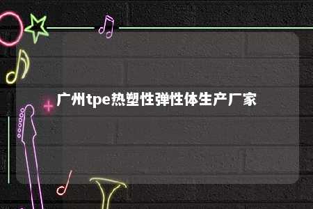 广州tpe热塑性弹性体生产厂家