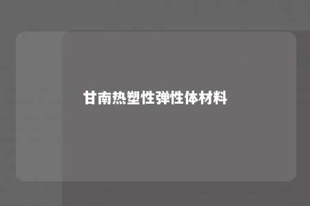 甘南热塑性弹性体材料