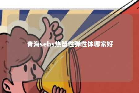 青海sebs热塑性弹性体哪家好