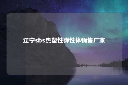 辽宁sbs热塑性弹性体销售厂家