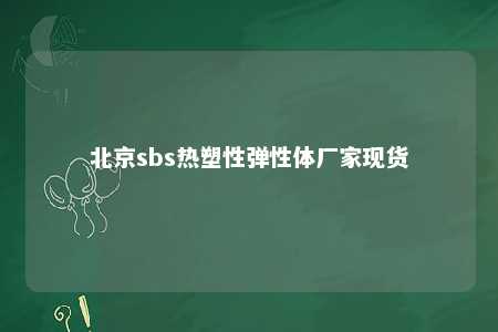 北京sbs热塑性弹性体厂家现货