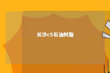 长沙c5石油树脂