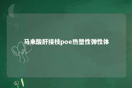马来酸酐接枝poe热塑性弹性体