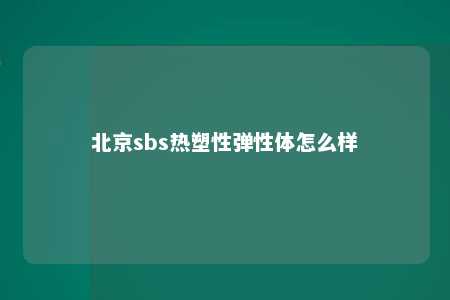 北京sbs热塑性弹性体怎么样