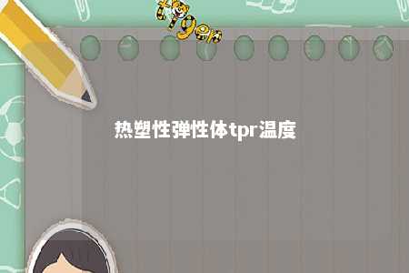 热塑性弹性体tpr温度