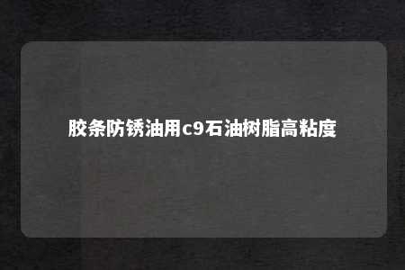 胶条防锈油用c9石油树脂高粘度