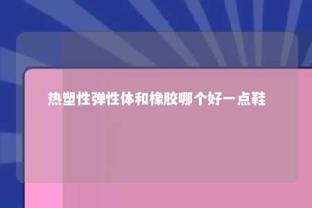 热塑性弹性体和橡胶哪个好一点鞋