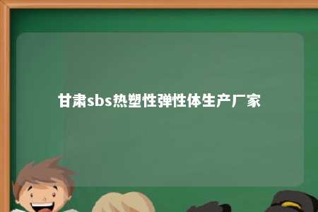 甘肃sbs热塑性弹性体生产厂家
