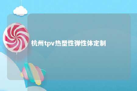 杭州tpv热塑性弹性体定制