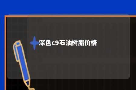 深色c9石油树脂价格