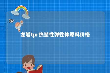 龙岩tpr热塑性弹性体原料价格
