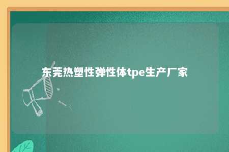 东莞热塑性弹性体tpe生产厂家