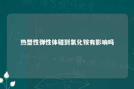 热塑性弹性体碰到氯化铵有影响吗