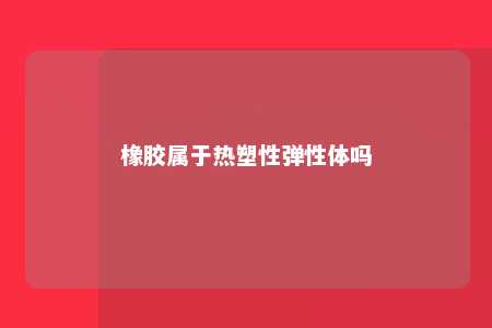 橡胶属于热塑性弹性体吗
