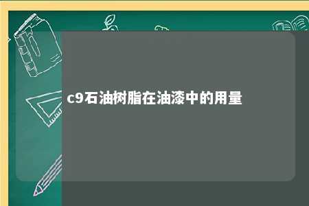 c9石油树脂在油漆中的用量