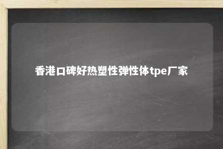 香港口碑好热塑性弹性体tpe厂家