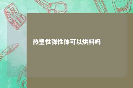 热塑性弹性体可以烘料吗