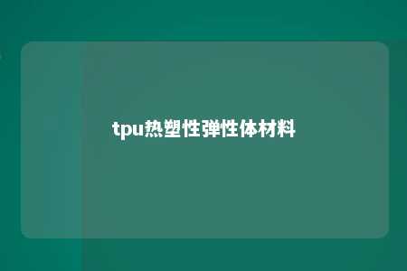 tpu热塑性弹性体材料