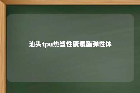 汕头tpu热塑性聚氨酯弹性体