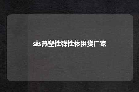 sis热塑性弹性体供货厂家