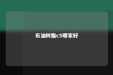 石油树脂c5哪家好