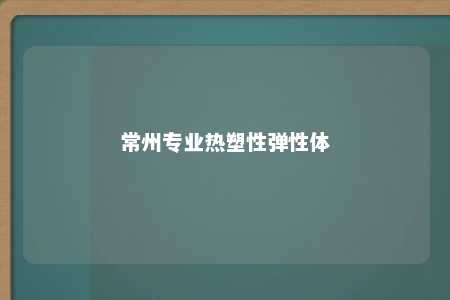 常州专业热塑性弹性体