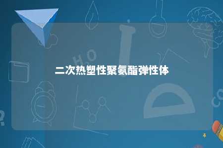 二次热塑性聚氨酯弹性体