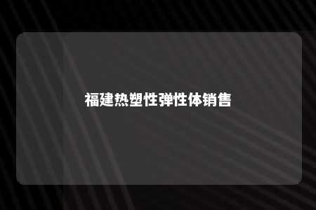 福建热塑性弹性体销售