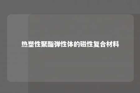 热塑性聚酯弹性体的磁性复合材料