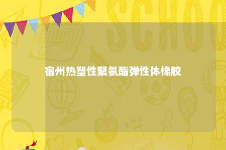宿州热塑性聚氨酯弹性体橡胶