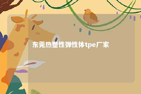 东莞热塑性弹性体tpe厂家