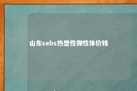 山东sebs热塑性弹性体价钱
