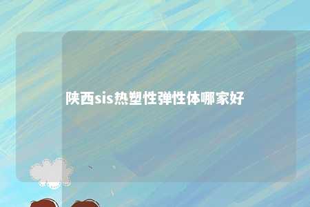 陕西sis热塑性弹性体哪家好