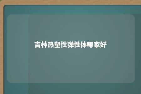 吉林热塑性弹性体哪家好