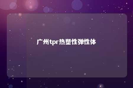 广州tpr热塑性弹性体