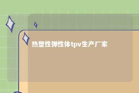 热塑性弹性体tpv生产厂家