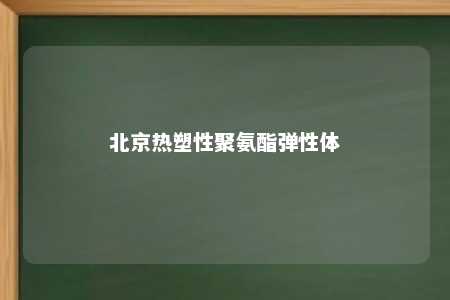 北京热塑性聚氨酯弹性体