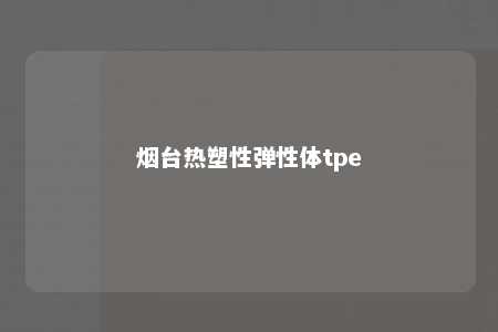 烟台热塑性弹性体tpe