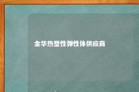 金华热塑性弹性体供应商
