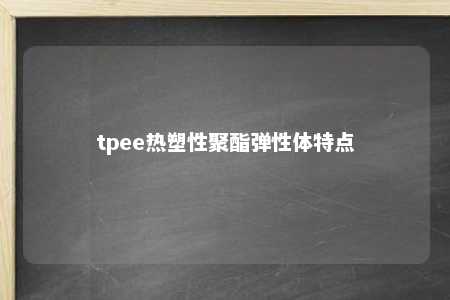 tpee热塑性聚酯弹性体特点