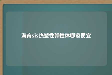 海南sis热塑性弹性体哪家便宜