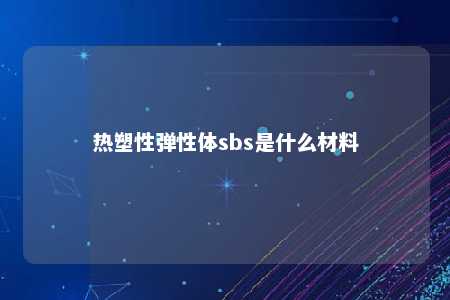 热塑性弹性体sbs是什么材料