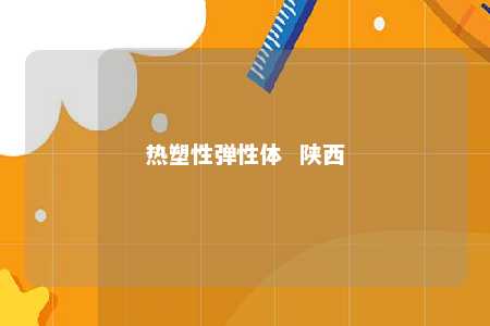 热塑性弹性体  陕西