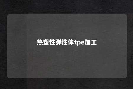 热塑性弹性体tpe加工