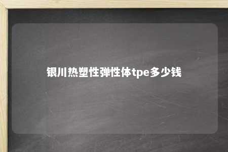 银川热塑性弹性体tpe多少钱