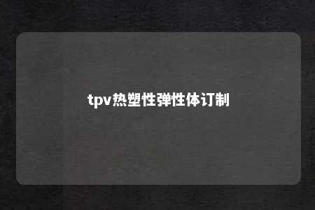 tpv热塑性弹性体订制